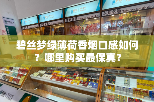 碧丝梦绿薄荷香烟口感如何？哪里购买最保真？